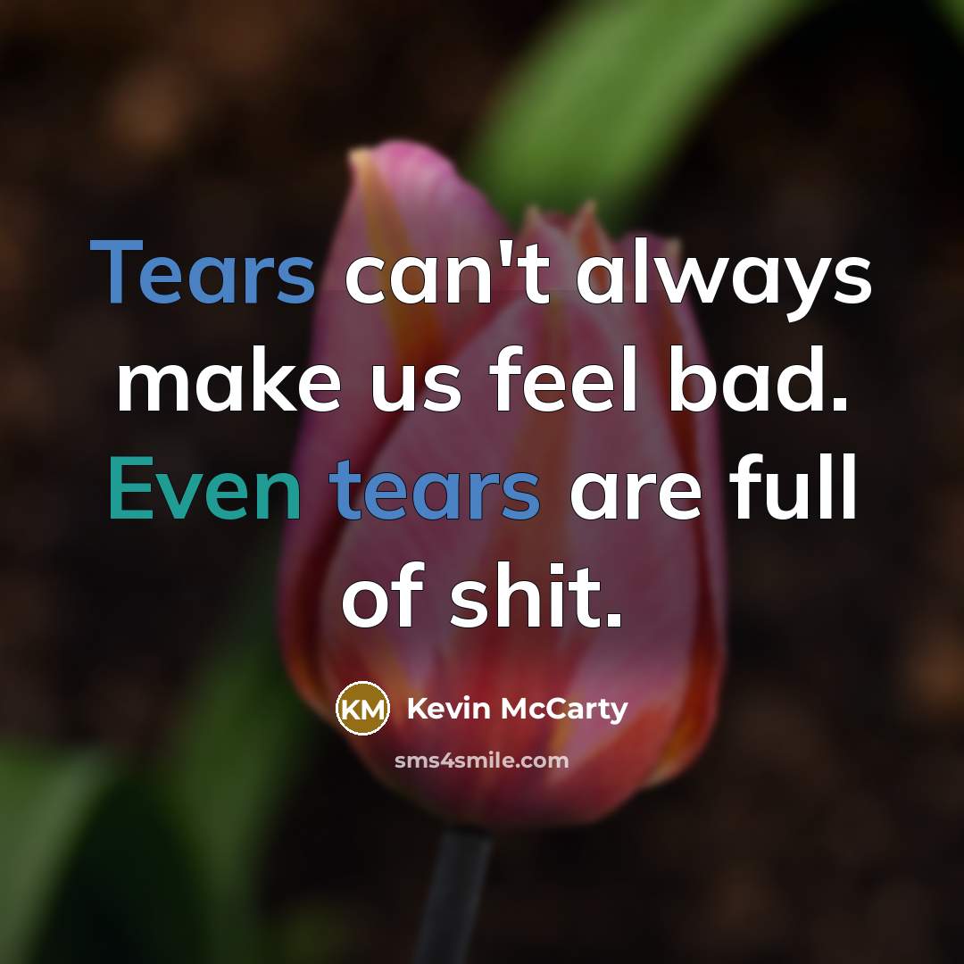“Tears can't always make us feel bad. Even tears are full of shit.” quote by Kevin Mccarty