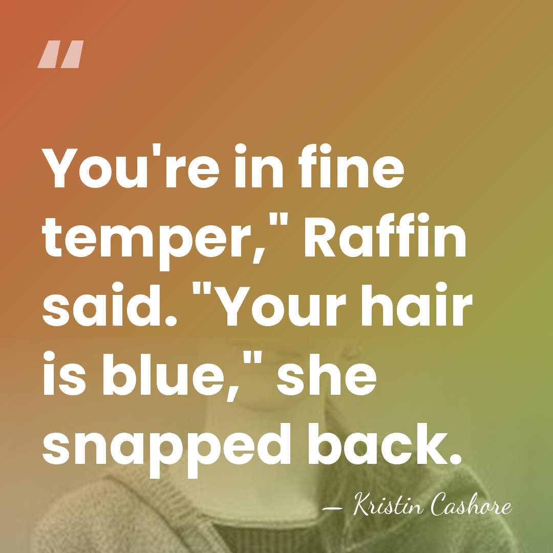 You're in fine temper," Raffin said. "Your hair is blue," she snapped&hellip; - Kristin Cashore