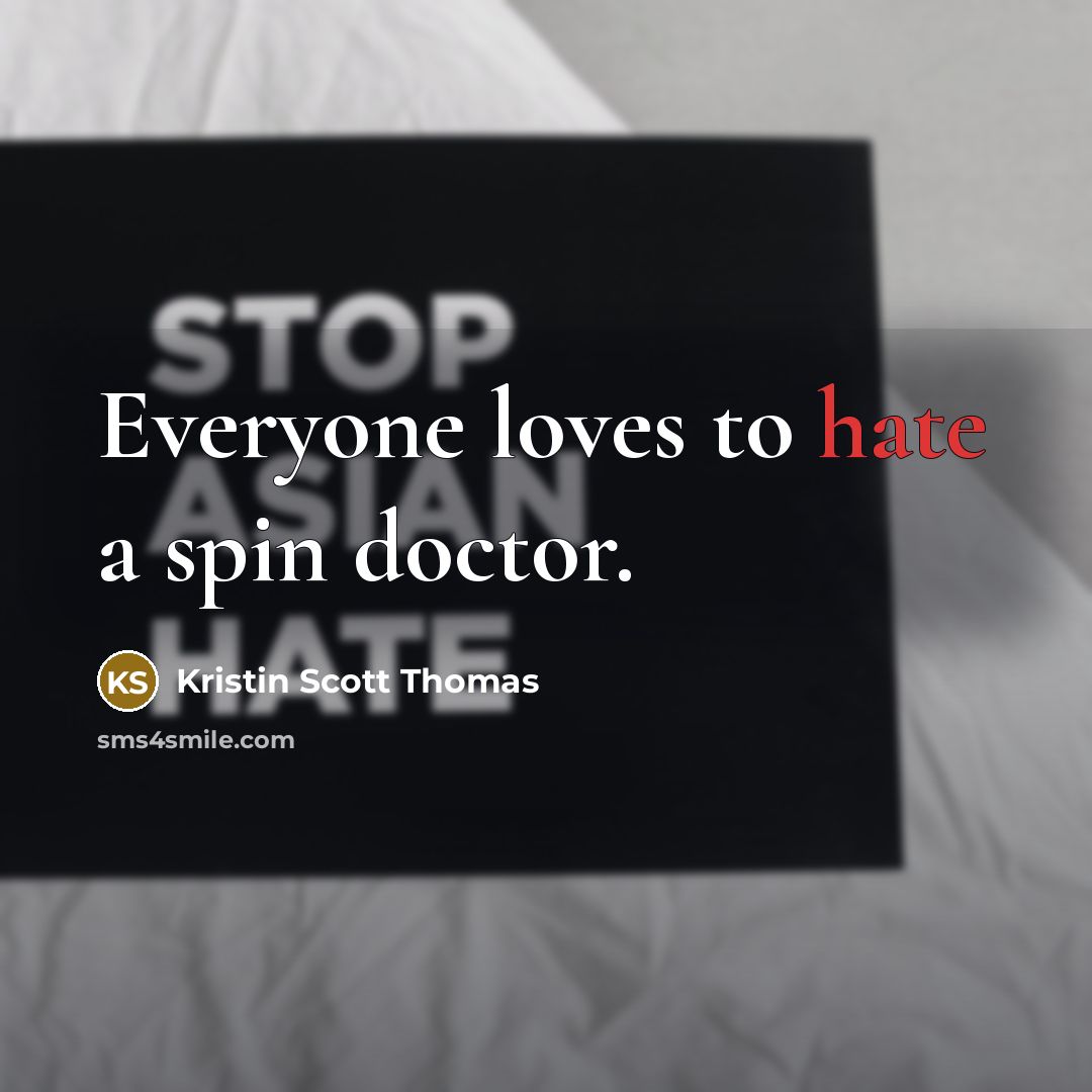 “Everyone loves to hate a spin doctor.…” quote by Kristin Scott Thomas