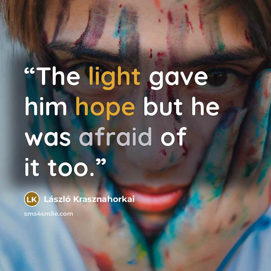 “The light gave him hope but he was afraid of it too.” quote by László Krasznahorkai
