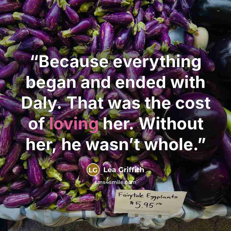 “Because everything began and ended with Daly. That was the cost of loving her. Without her, he wasn’t whole.” quote by Lea Griffith