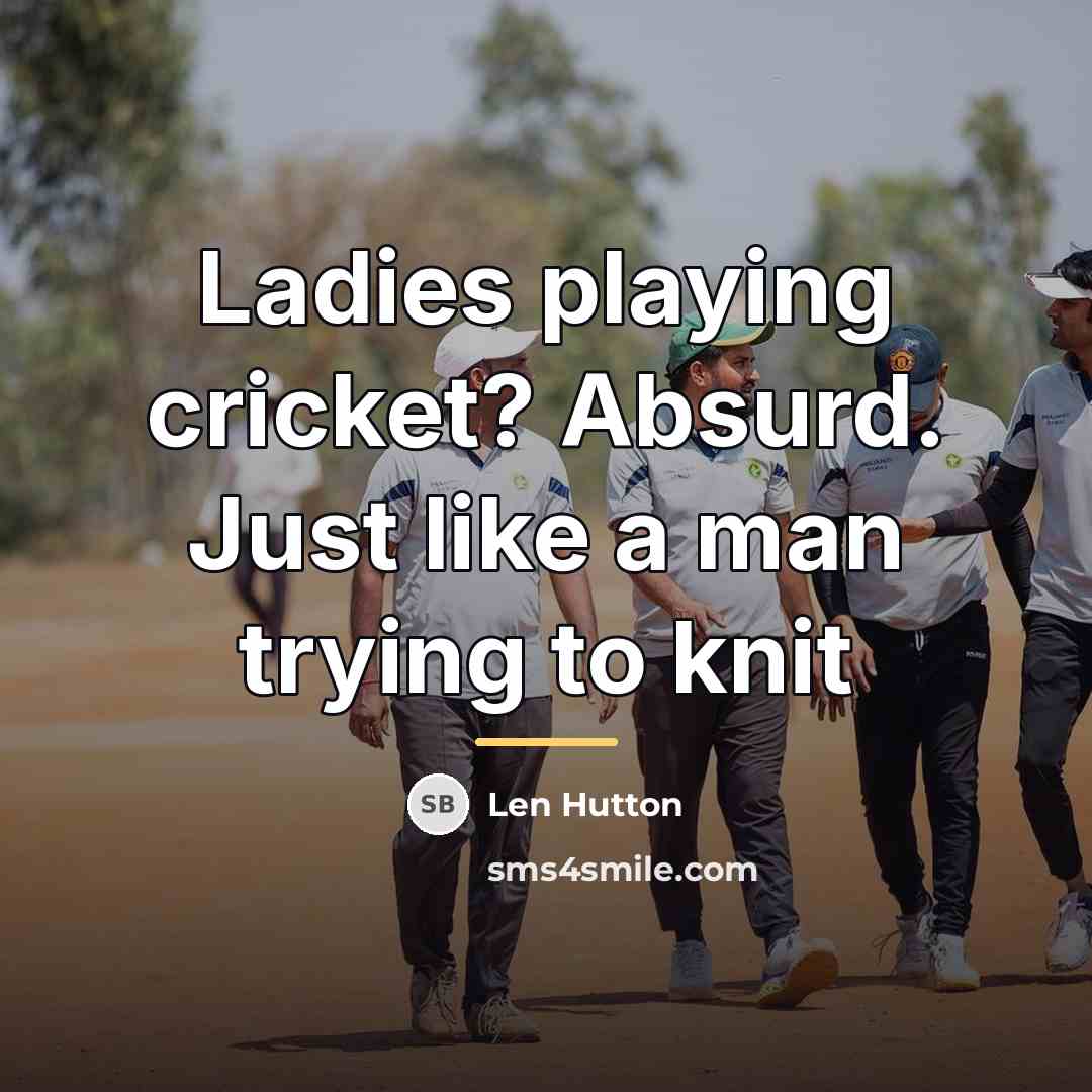 “Ladies playing cricket? Absurd. Just like a man trying to…” quote by Len Hutton