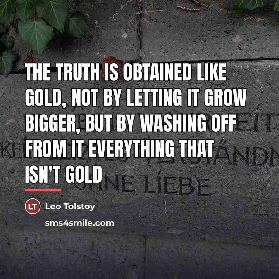 “The truth is obtained like gold, not by letting it…” quote by Leo Tolstoy
