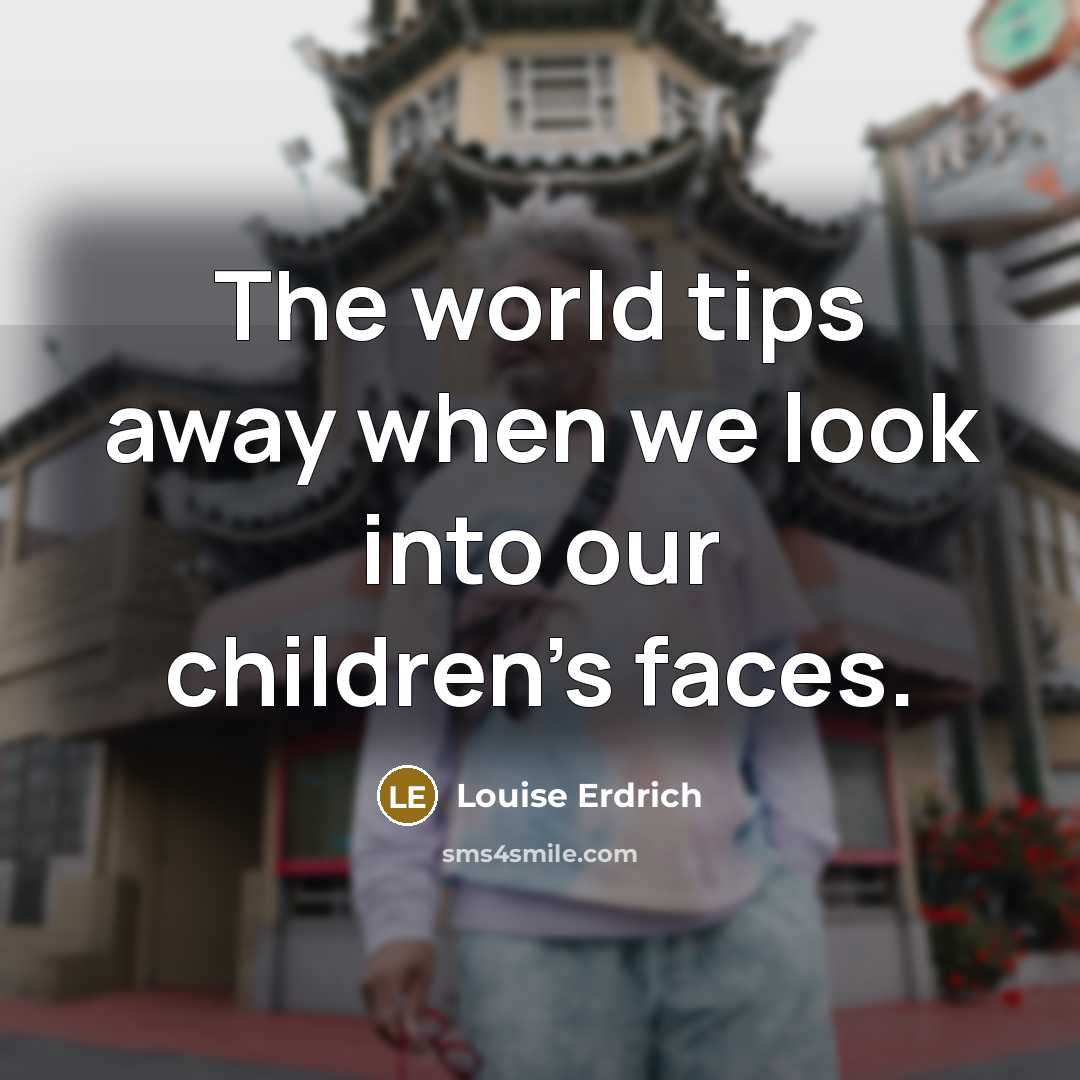 “The world tips away when we look into our children's…” quote by Louise Erdrich