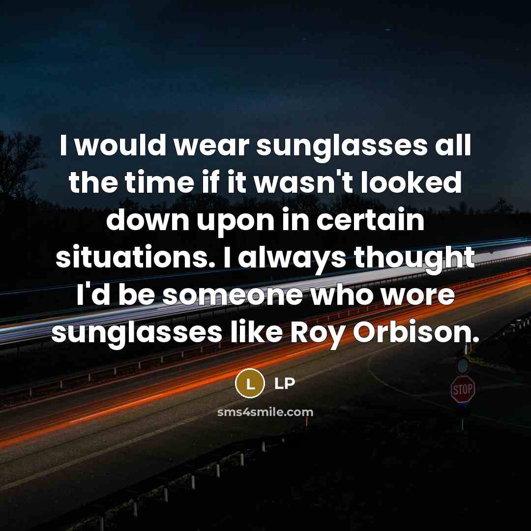 “I would wear sunglasses all the time if it wasn't…” quote by LP