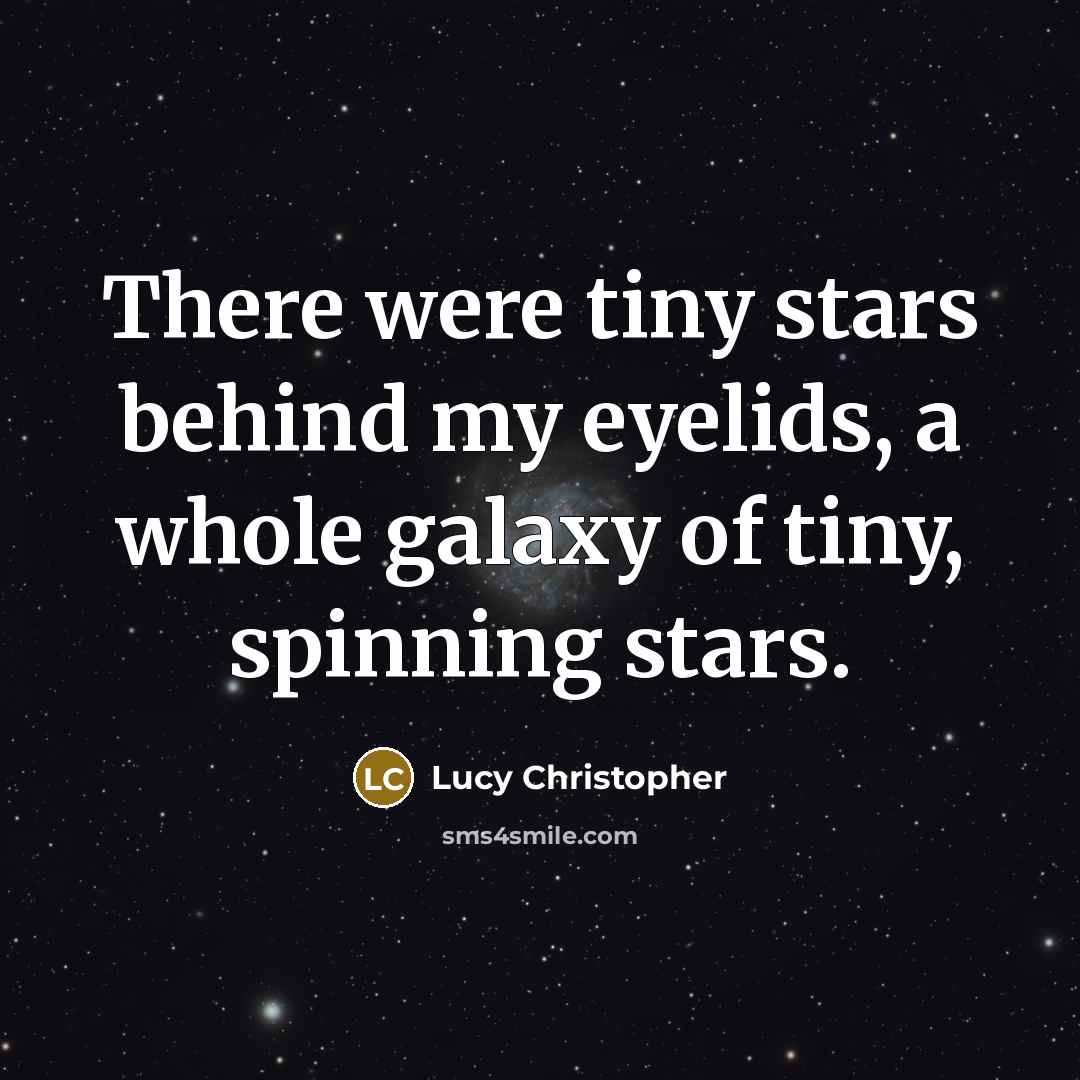 “There were tiny stars behind my eyelids, a whole galaxy…” quote by Lucy Christopher