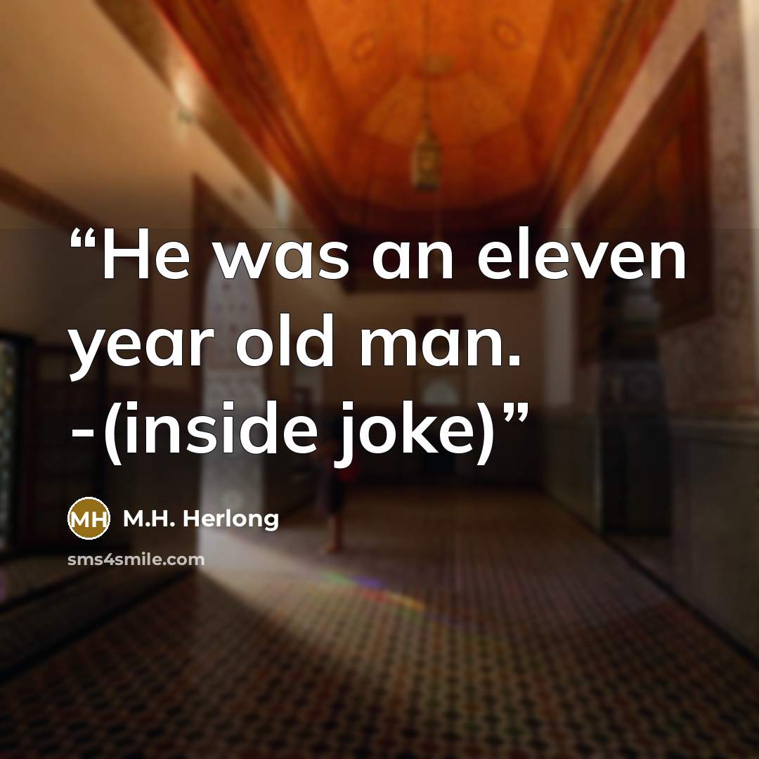 “He was an eleven year old man. -(inside joke)” quote by M.H. Herlong