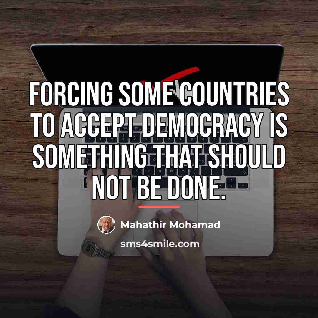 “Forcing some countries to accept democracy is something that should…” quote by Mahathir Mohamad