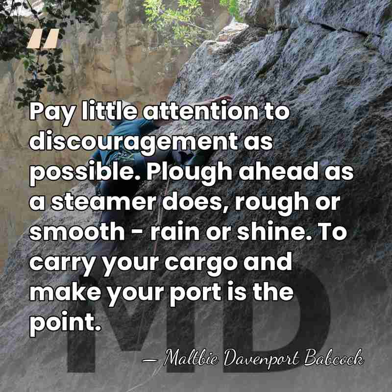 Pay little attention to discouragement as possible. Plough ahead as a steamer&hellip; - Maltbie Davenport Babcock