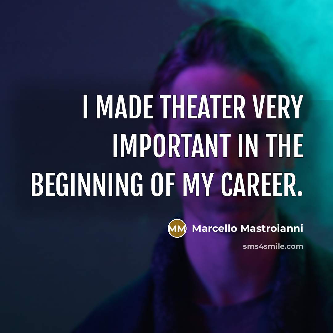 “I made theater very important in the beginning of my career.” quote by Marcello Mastroianni