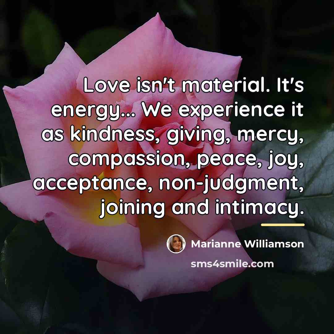 “Love isn't material. It's energy... We experience it as kindness,…” quote by Marianne Williamson