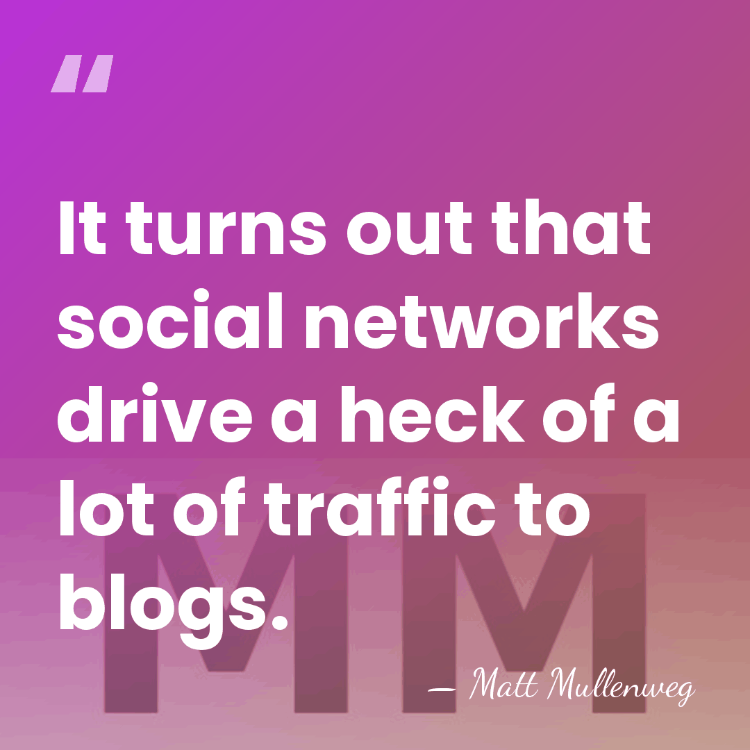 It turns out that social networks drive a heck of a lot&hellip; - Matt Mullenweg