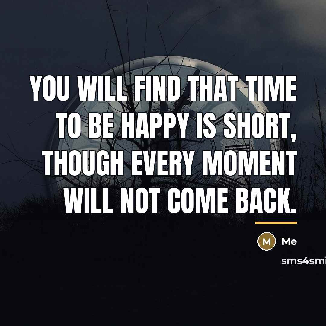 “You will find that time to be happy is short,…” quote by Me