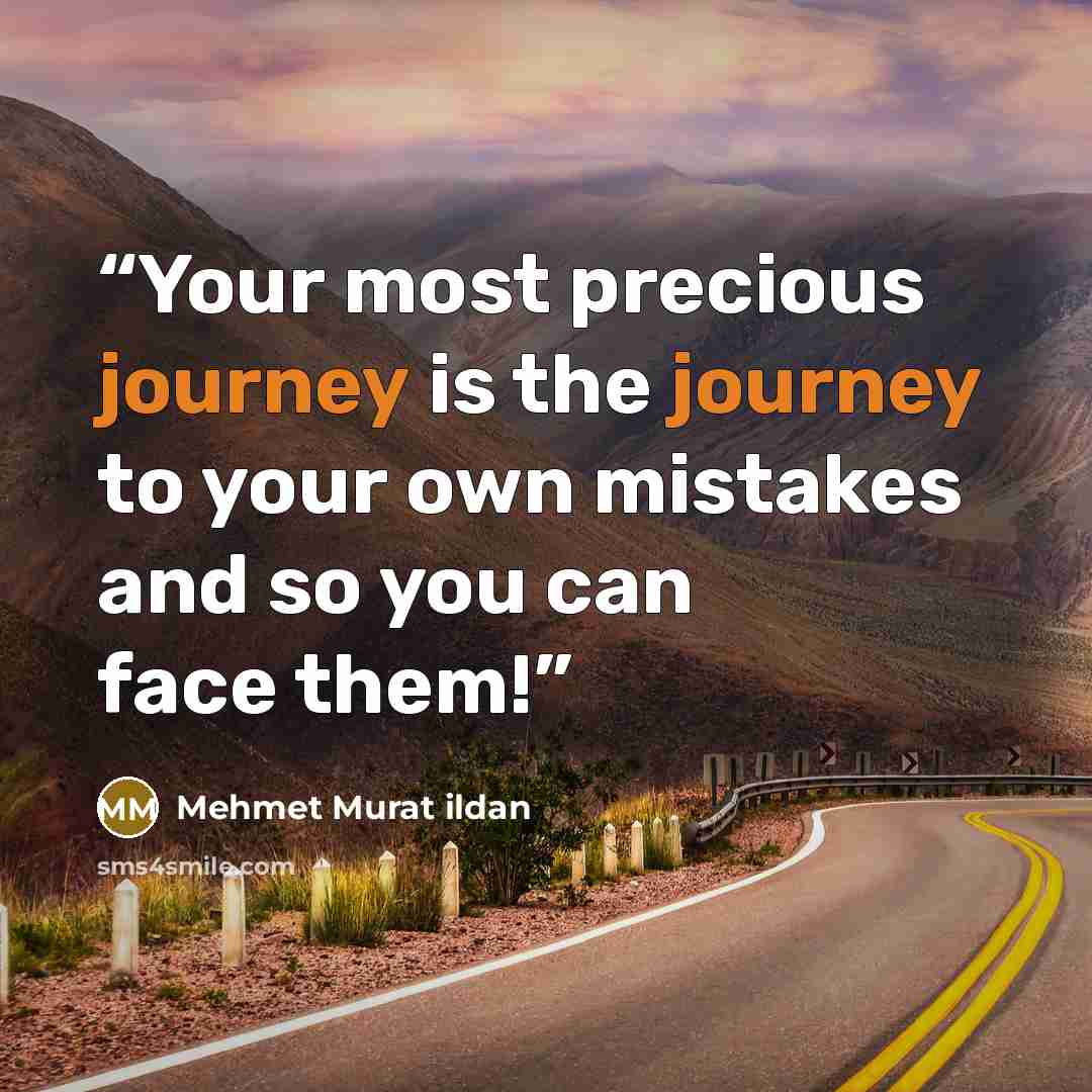 “Your most precious journey is the journey to your own mistakes and so you can face them!” quote by Mehmet Murat ildan