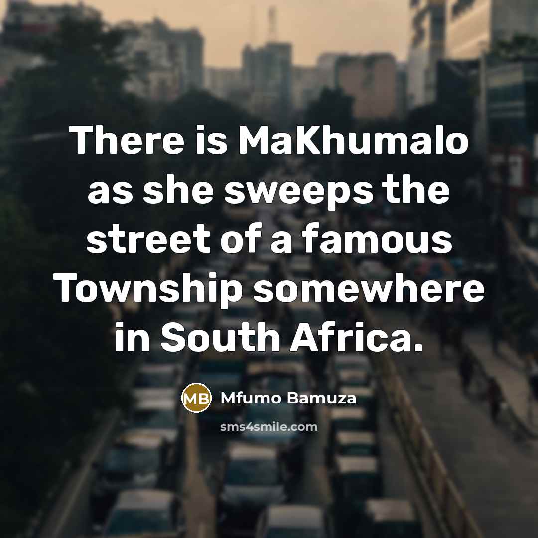 “There is MaKhumalo as she sweeps the street of a famous Township somewhere in South Africa.” quote by Mfumo Bamuza