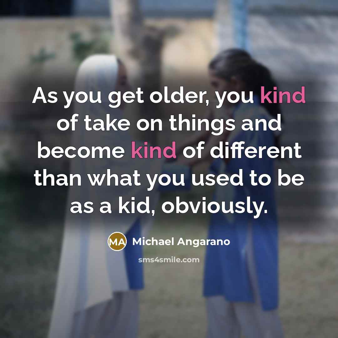 “As you get older, you kind of take on things…” quote by Michael Angarano