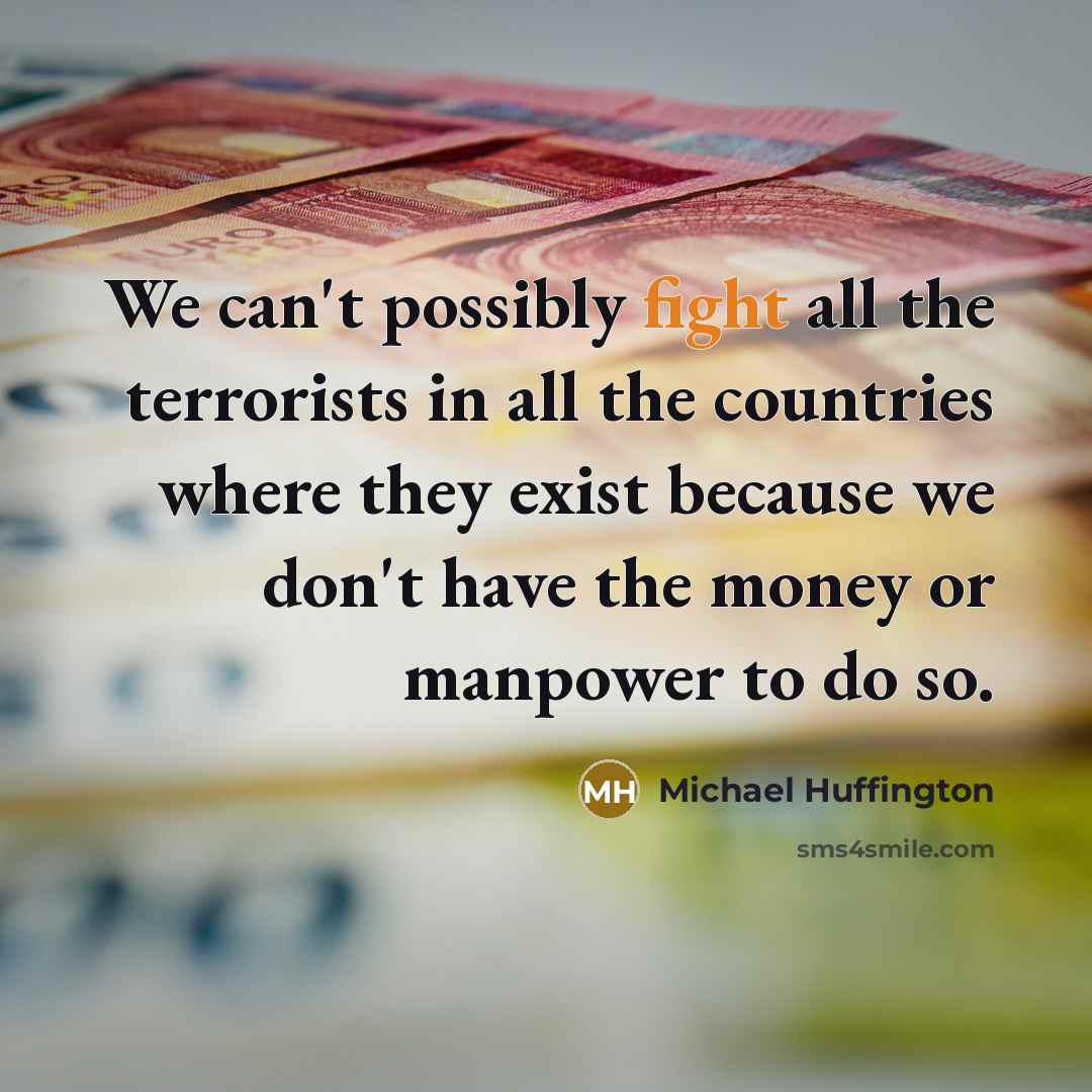 “We can't possibly fight all the terrorists in all the…” quote by Michael Huffington
