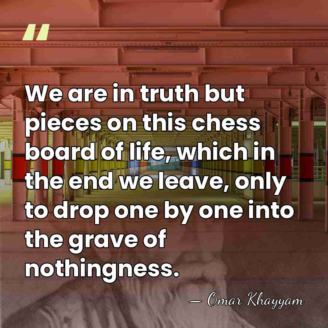 We are in truth but pieces on this chess board of life,&hellip; - Omar Khayyam
