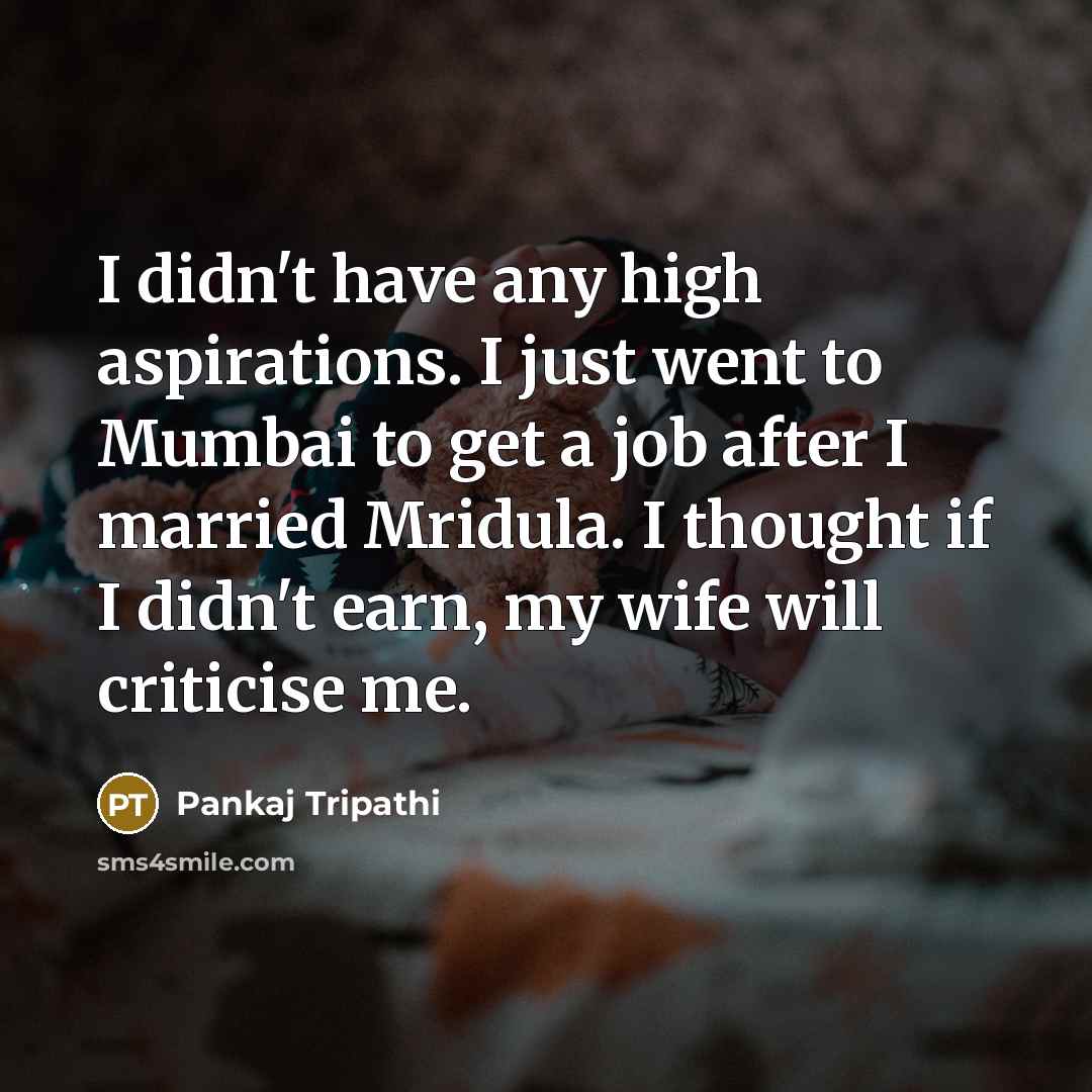 “I didn't have any high aspirations. I just went to…” quote by Pankaj Tripathi