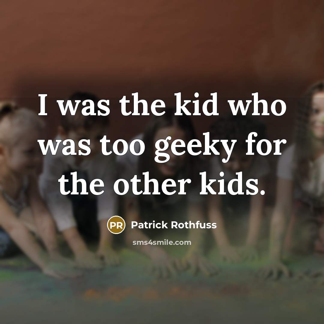 “I was the kid who was too geeky for the…” quote by Patrick Rothfuss
