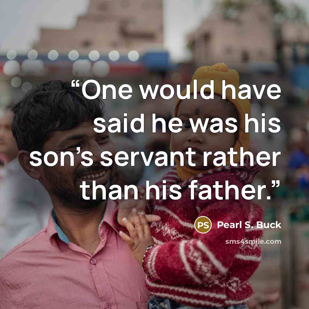 “One would have said he was his son's servant rather than his father.” quote by Pearl S. Buck