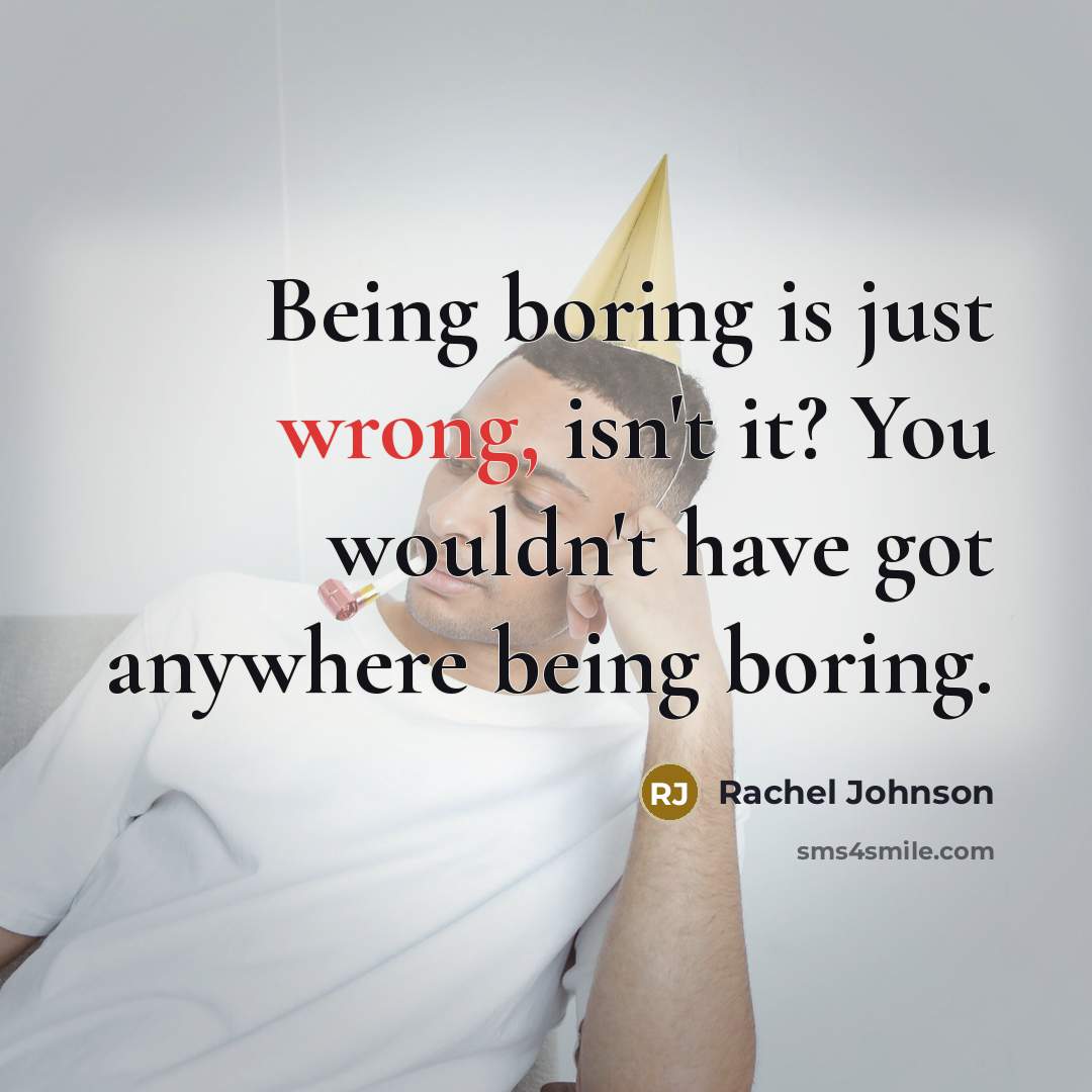 “Being boring is just wrong, isn't it? You wouldn't have…” quote by Rachel Johnson