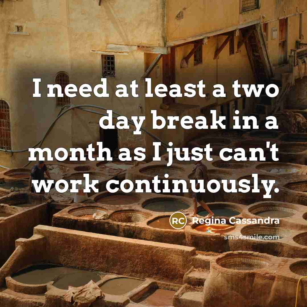 “I need at least a two day break in a month as I just can't work continuously.” quote by Regina Cassandra