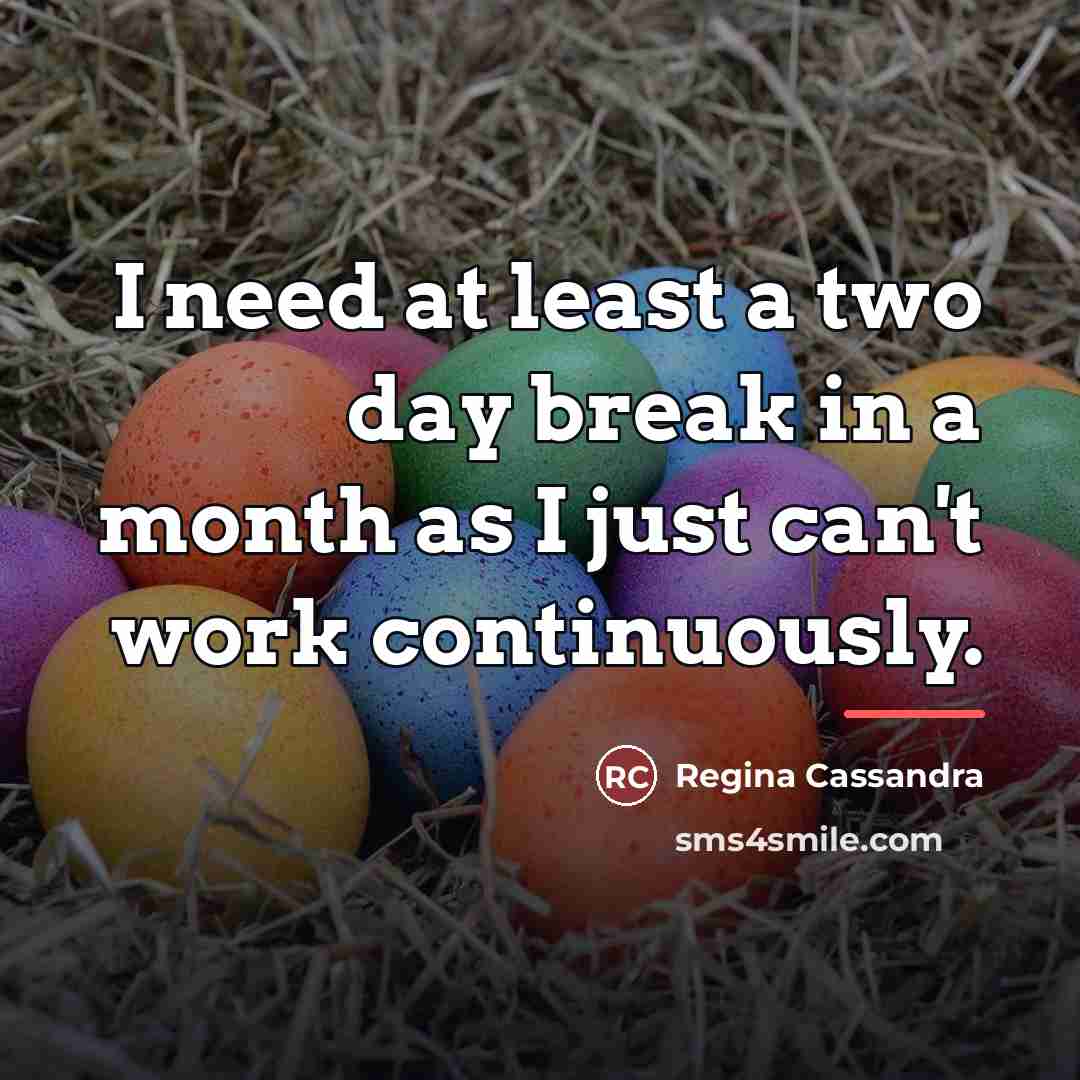 “I need at least a two day break in a…” quote by Regina Cassandra