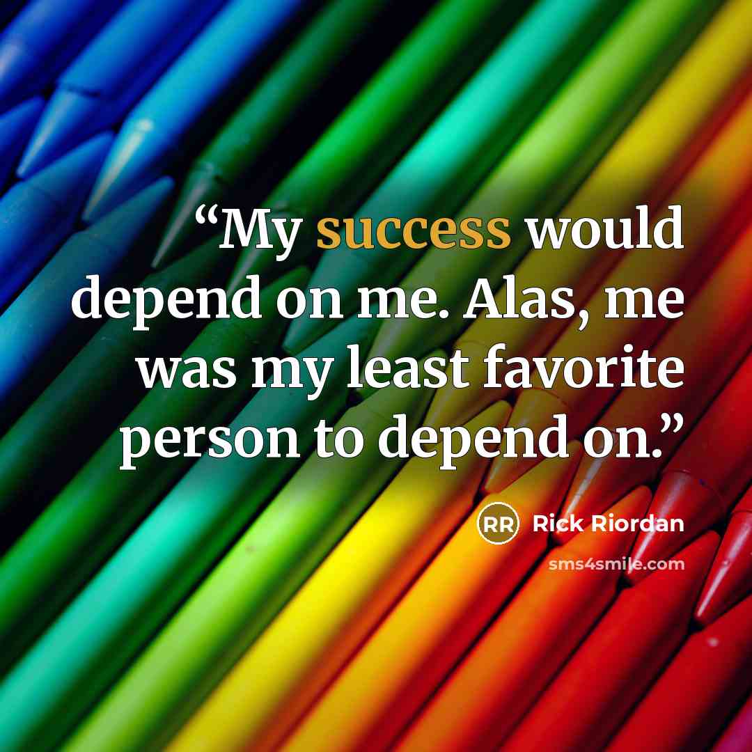 “My success would depend on me. Alas, me was my least favorite person to depend on.” quote by Rick Riordan
