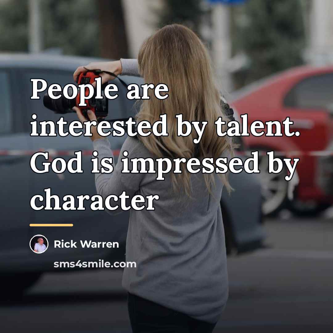“People are interested by talent. God is impressed by character…” quote by Rick Warren