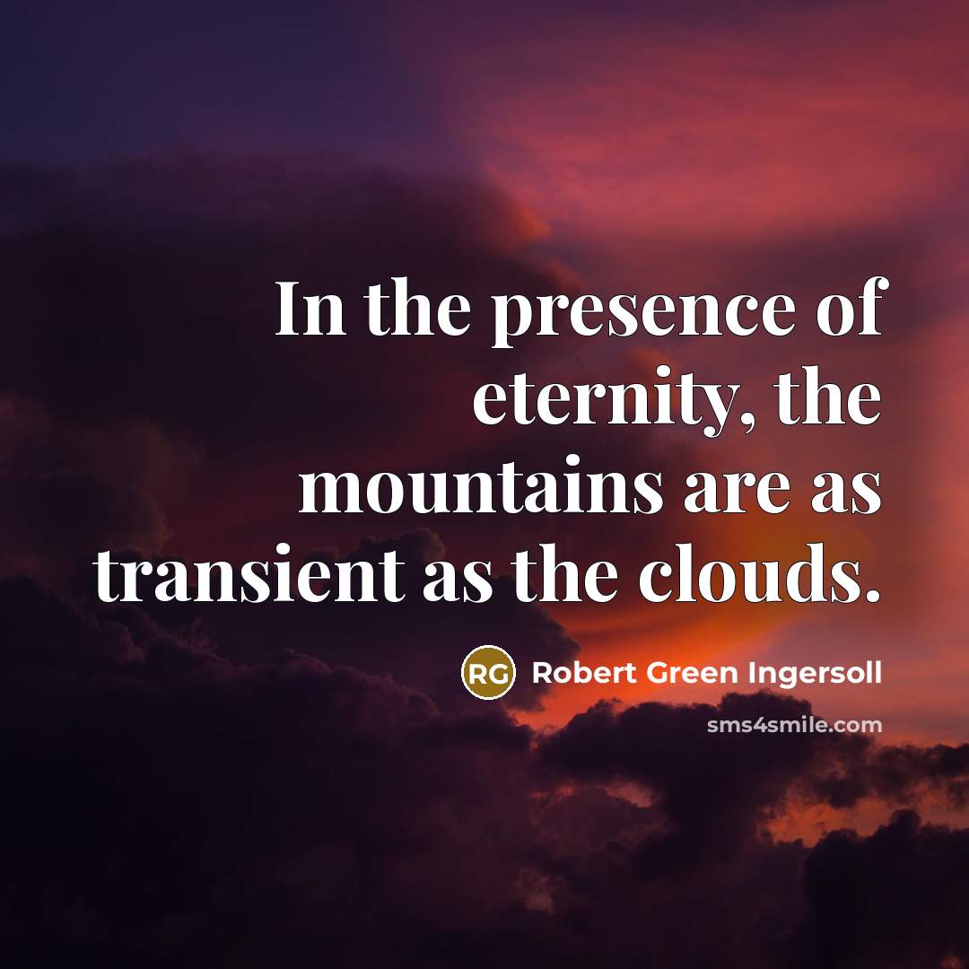 “In the presence of eternity, the mountains are as transient…” quote by Robert Green Ingersoll