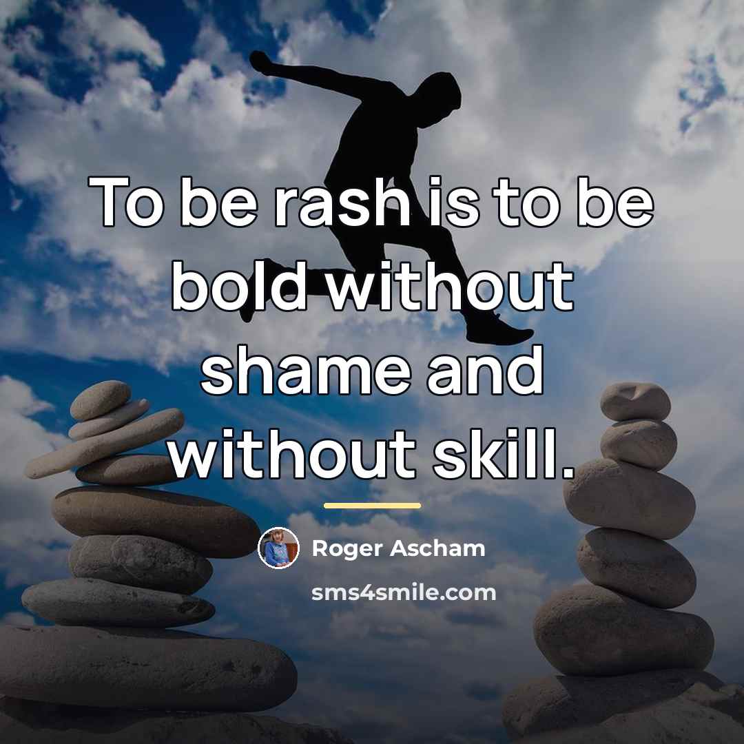 “To be rash is to be bold without shame and…” quote by Roger Ascham