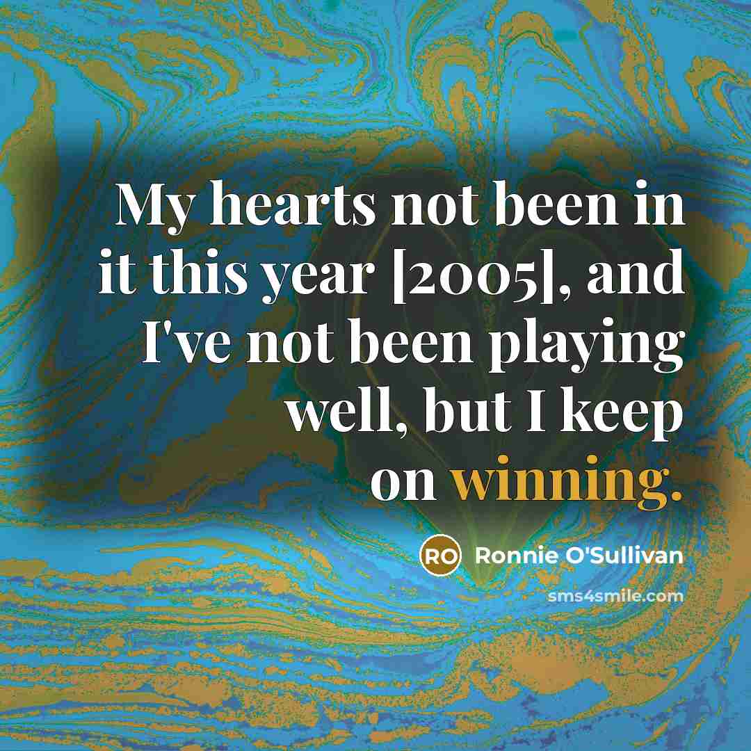 “My hearts not been in it this year [2005], and…” quote by Ronnie O'Sullivan