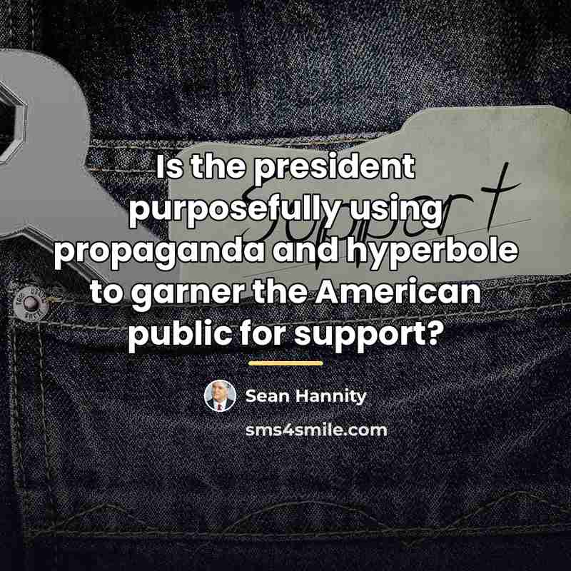 “Is the president purposefully using propaganda and hyperbole to garner…” quote by Sean Hannity