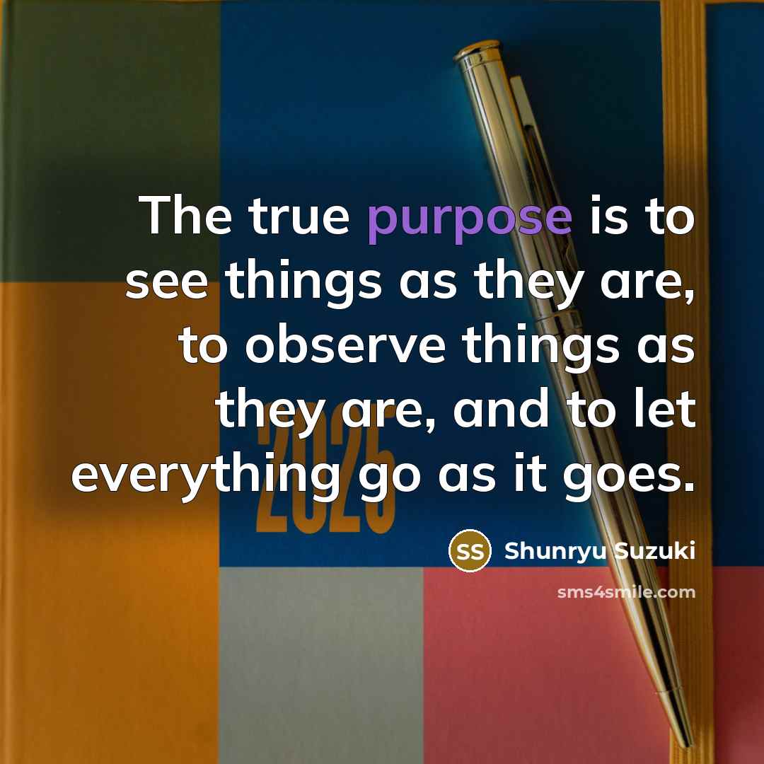 “The true purpose is to see things as they are,…” quote by Shunryu Suzuki