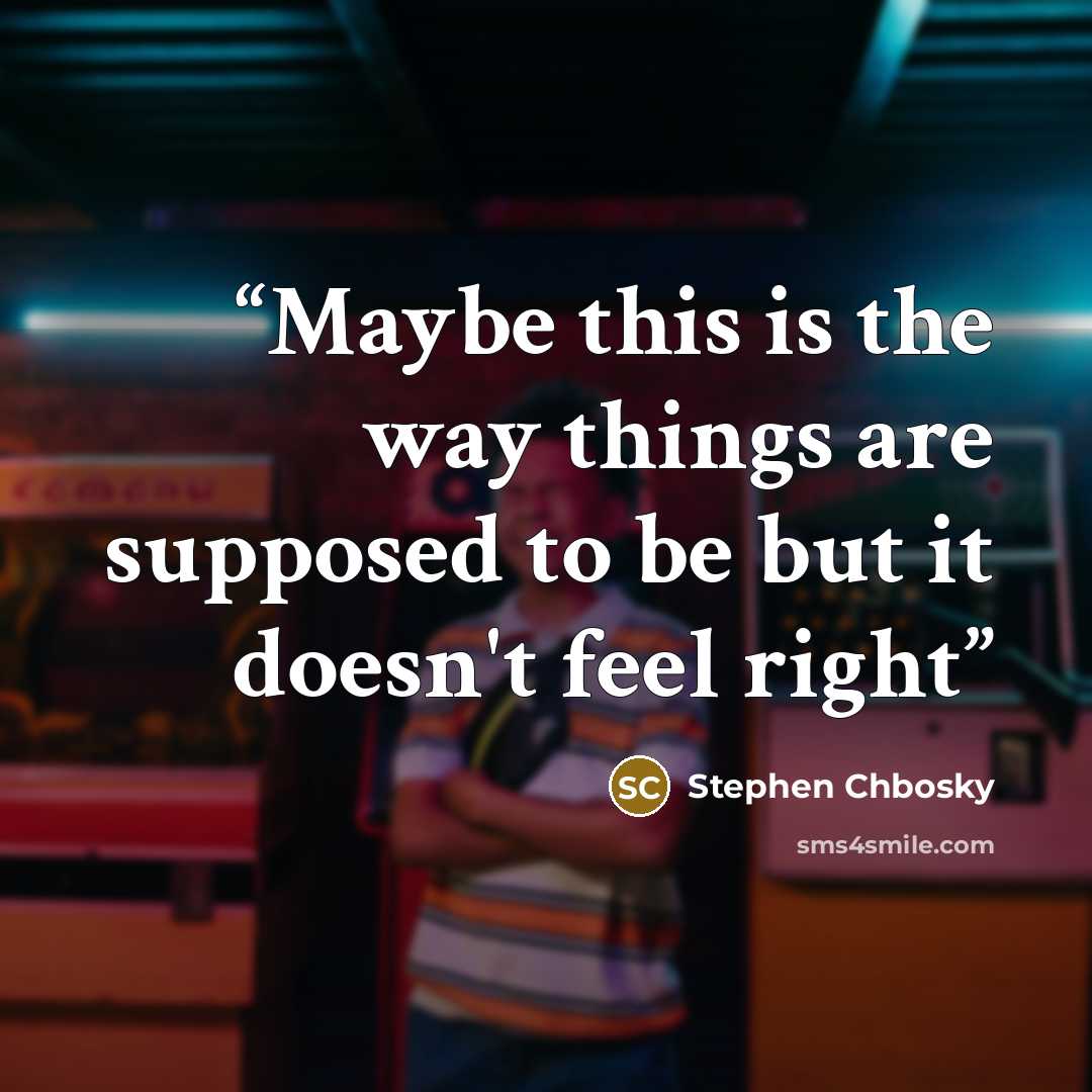 “Maybe this is the way things are supposed to be but it doesn't feel right” quote by Stephen Chbosky