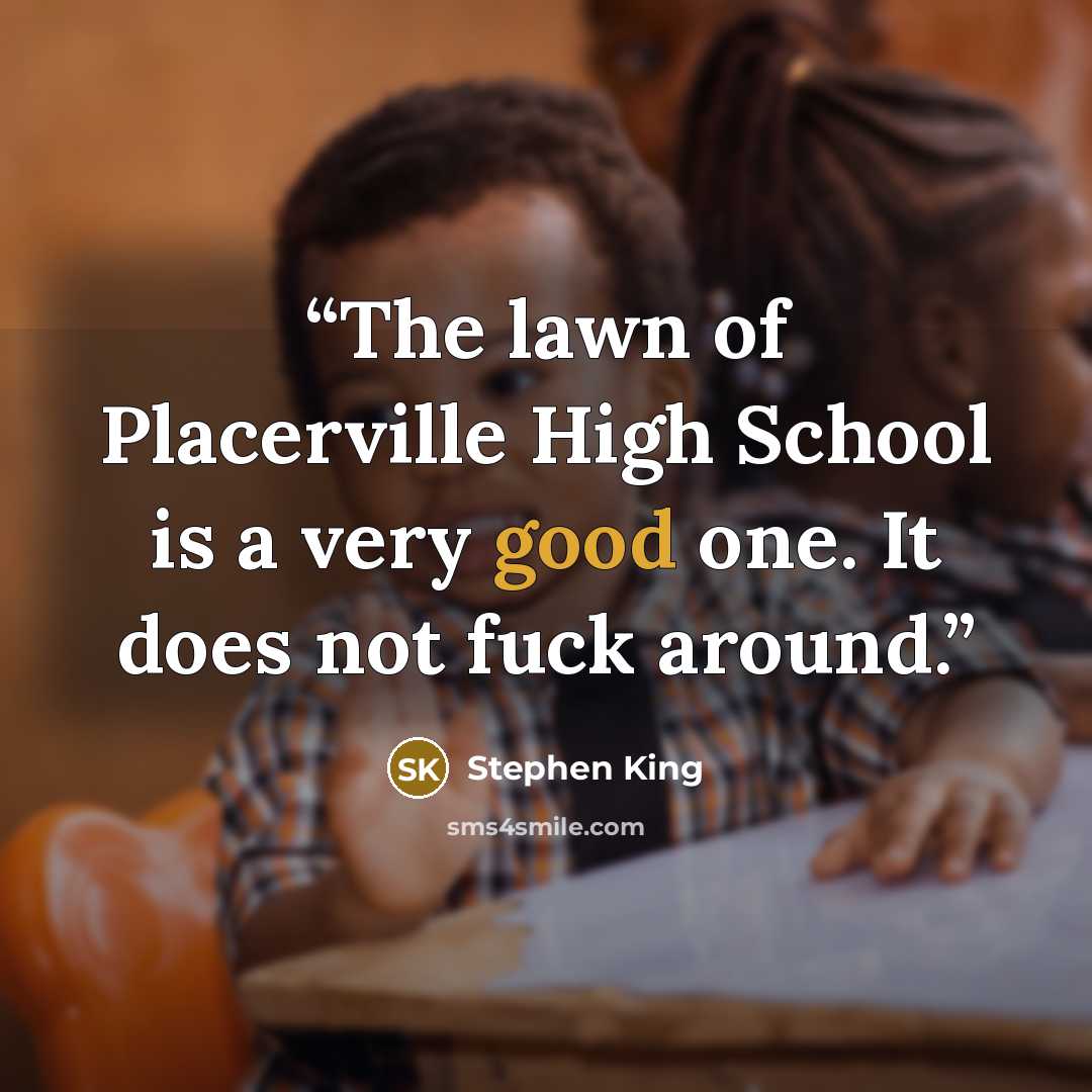 “The lawn of Placerville High School is a very good one. It does not fuck around.” quote by Stephen King