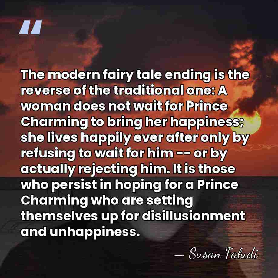 The modern fairy tale ending is the reverse of the traditional one:&hellip; - Susan Faludi