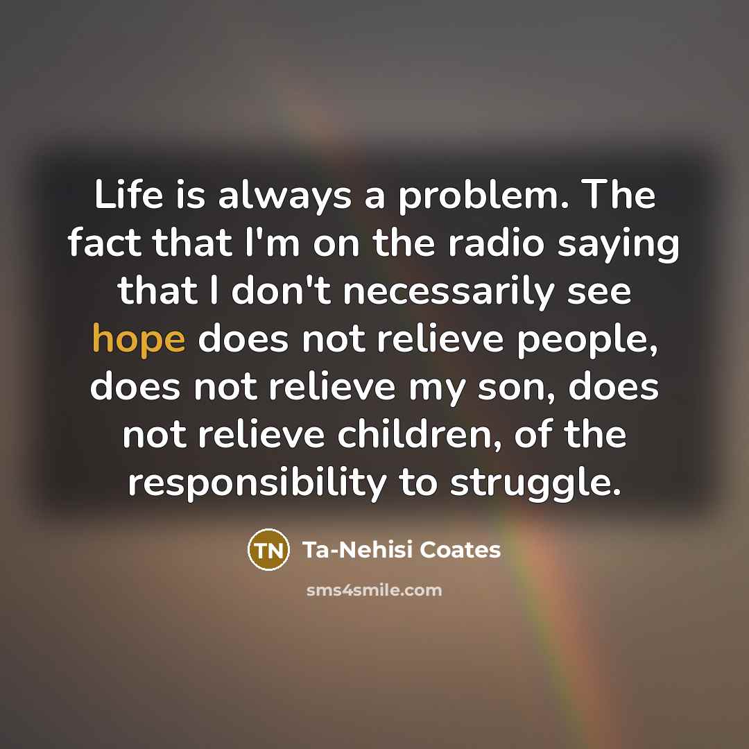 “Life is always a problem. The fact that I'm on…” quote by Ta-Nehisi Coates