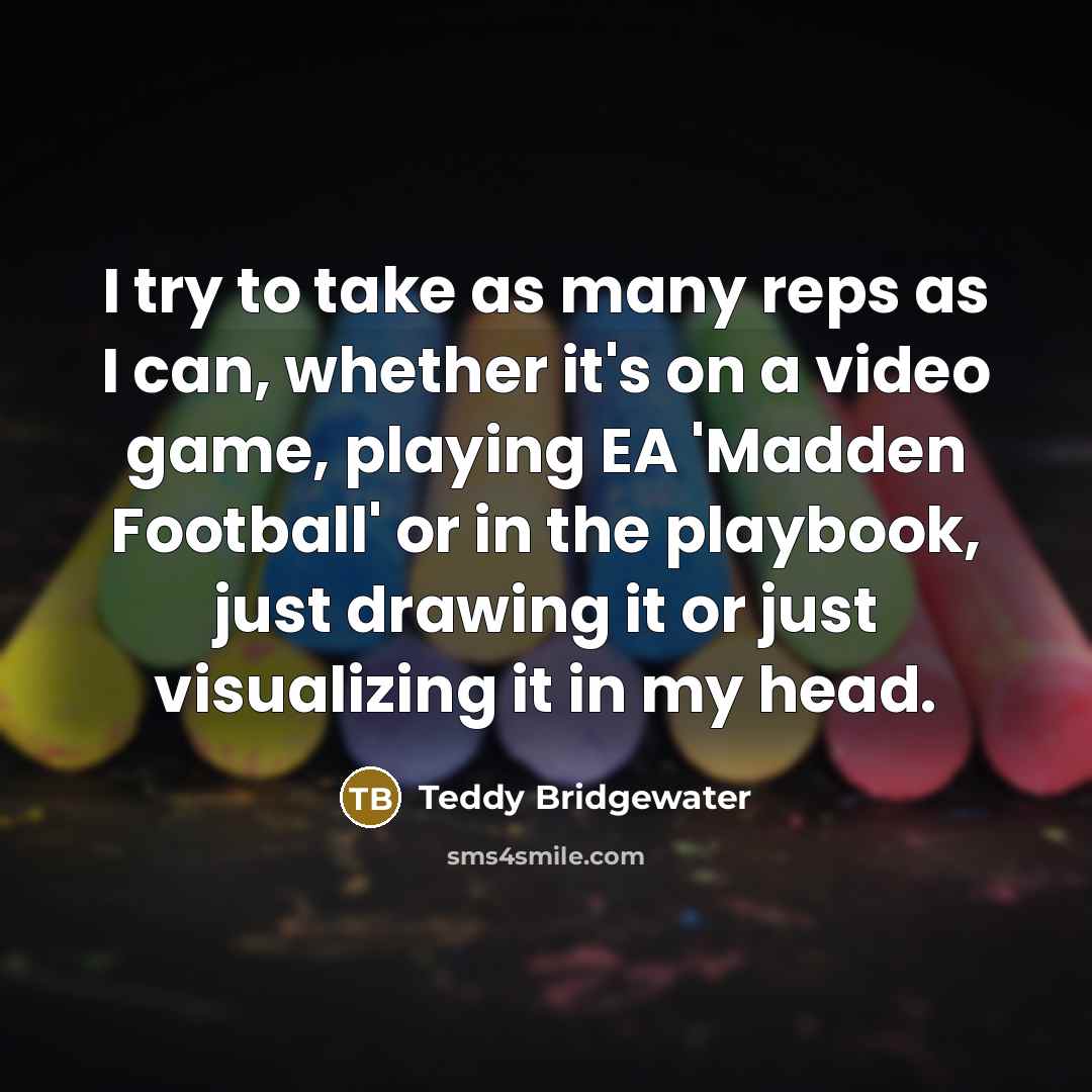 “I try to take as many reps as I can,…” quote by Teddy Bridgewater