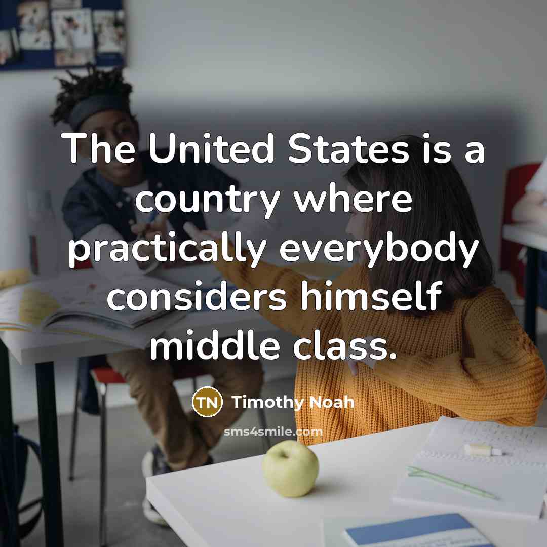 “The United States is a country where practically everybody considers…” quote by Timothy Noah