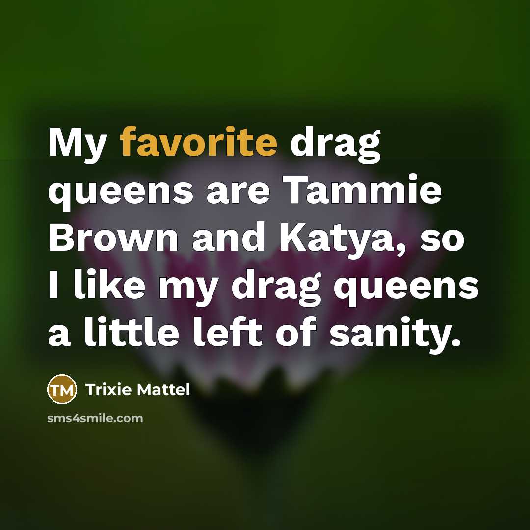 “My favorite drag queens are Tammie Brown and Katya, so…” quote by Trixie Mattel