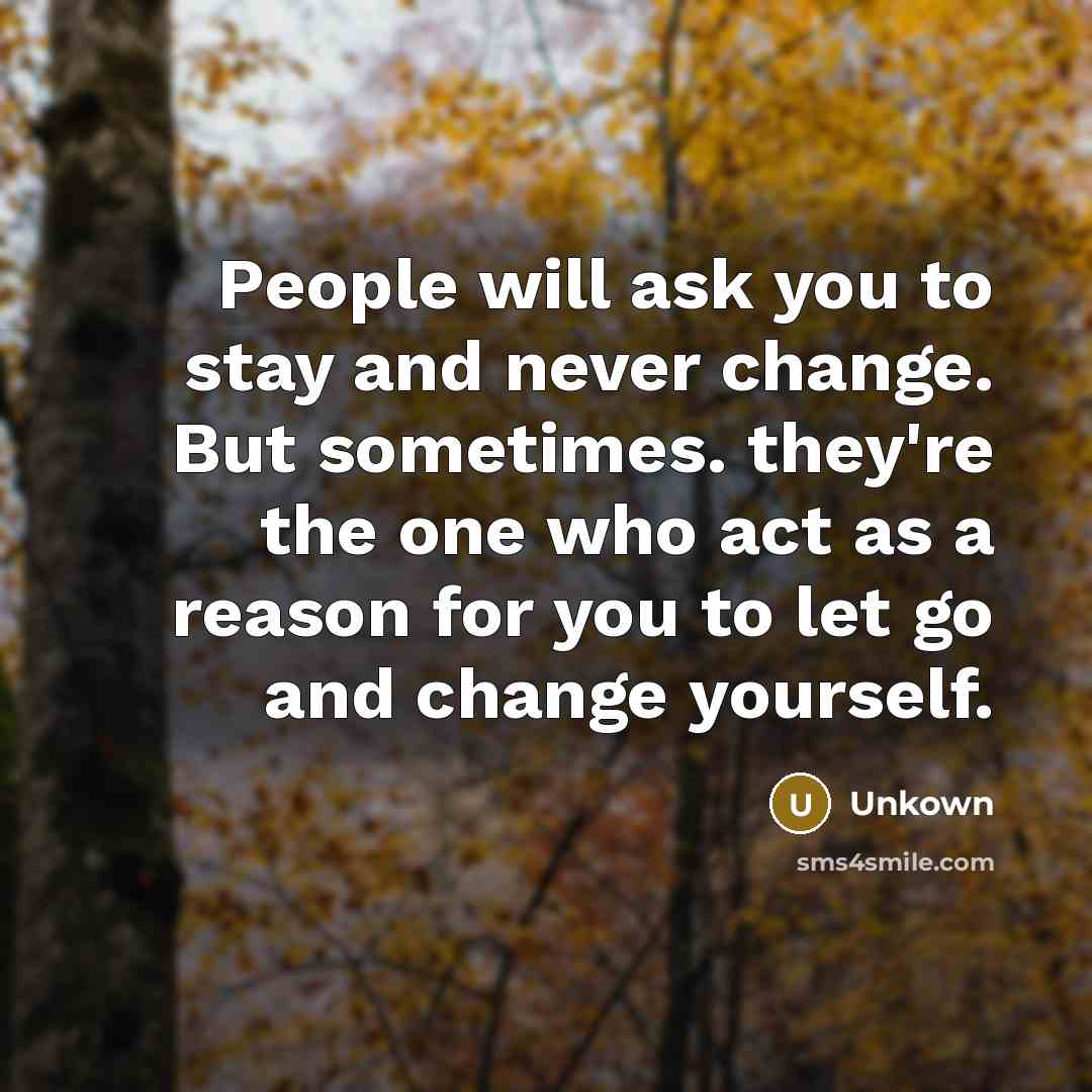 “People will ask you to stay and never change. But…” quote by Unkown