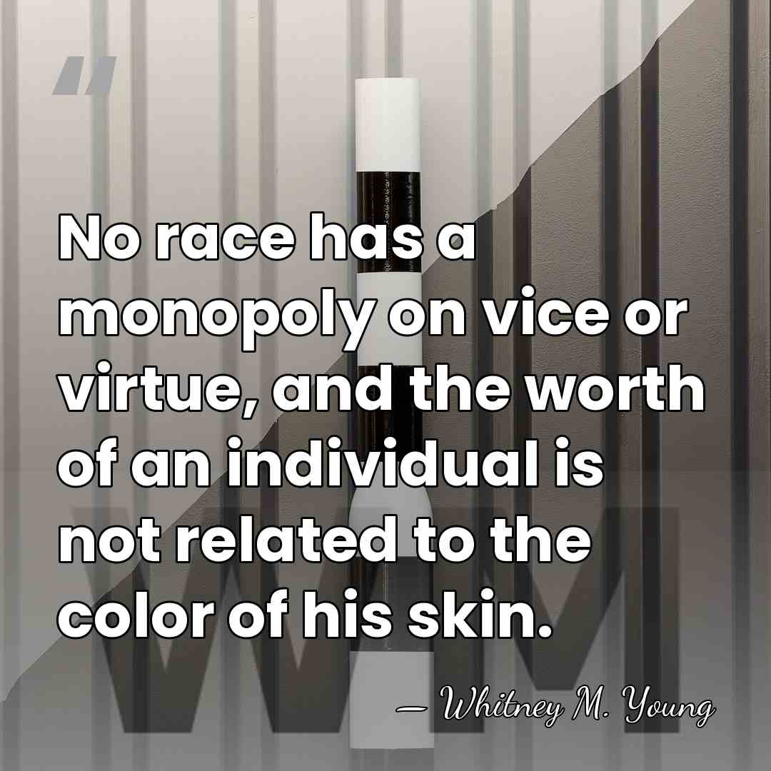 No race has a monopoly on vice or virtue, and the worth&hellip; - Whitney M. Young