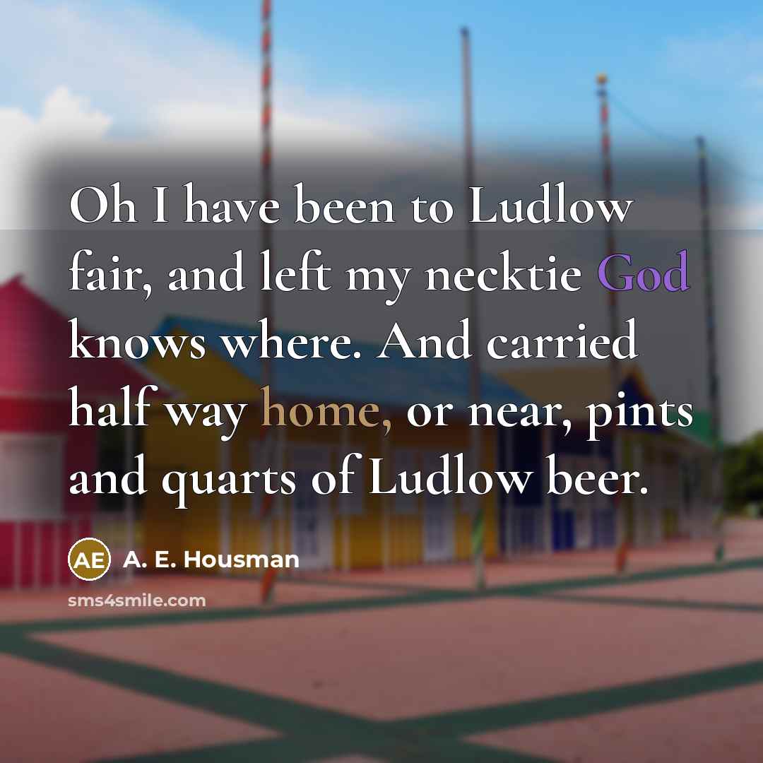 “Oh I have been to Ludlow fair, and left my…” quote by A. E. Housman