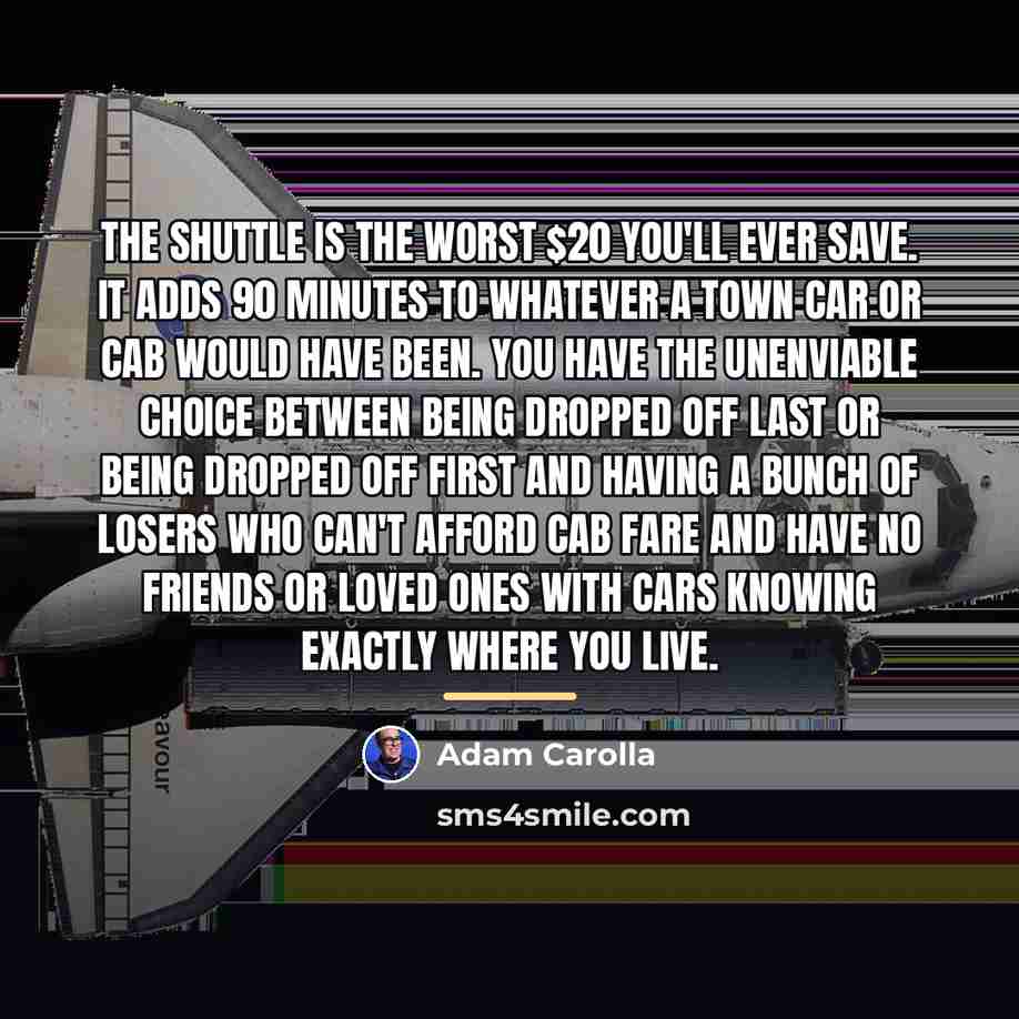 “The shuttle is the worst $20 you'll ever save. It…” quote by Adam Carolla