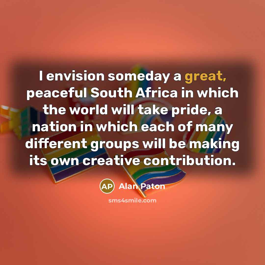 “I envision someday a great, peaceful South Africa in which…” quote by Alan Paton