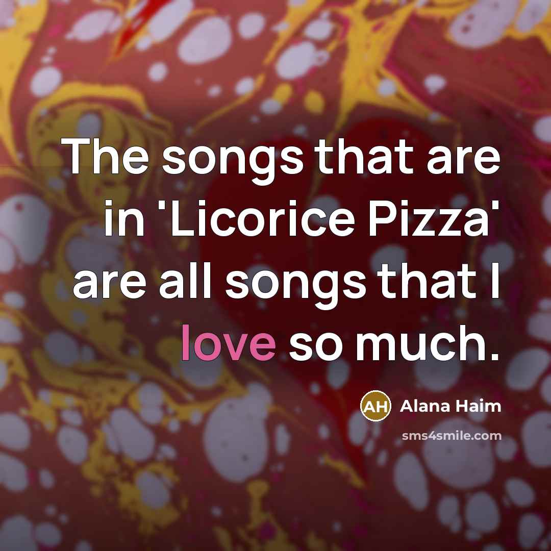 “The songs that are in 'Licorice Pizza' are all songs…” quote by Alana Haim