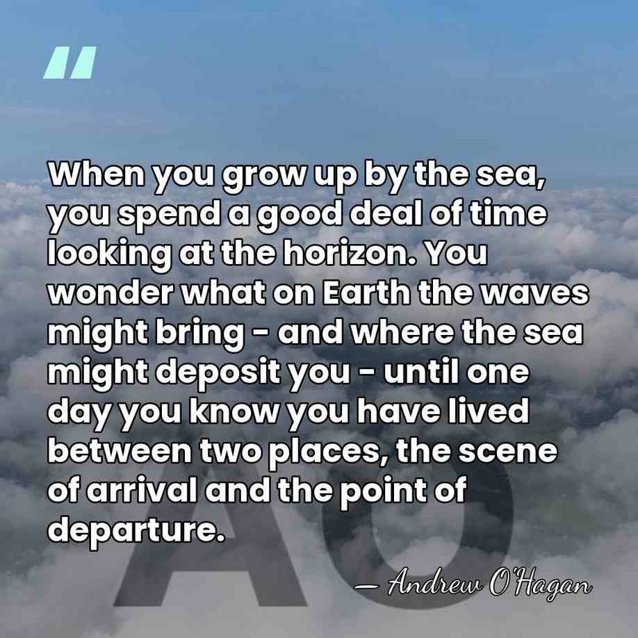 When you grow up by the sea, you spend a good deal&hellip; - Andrew O'Hagan