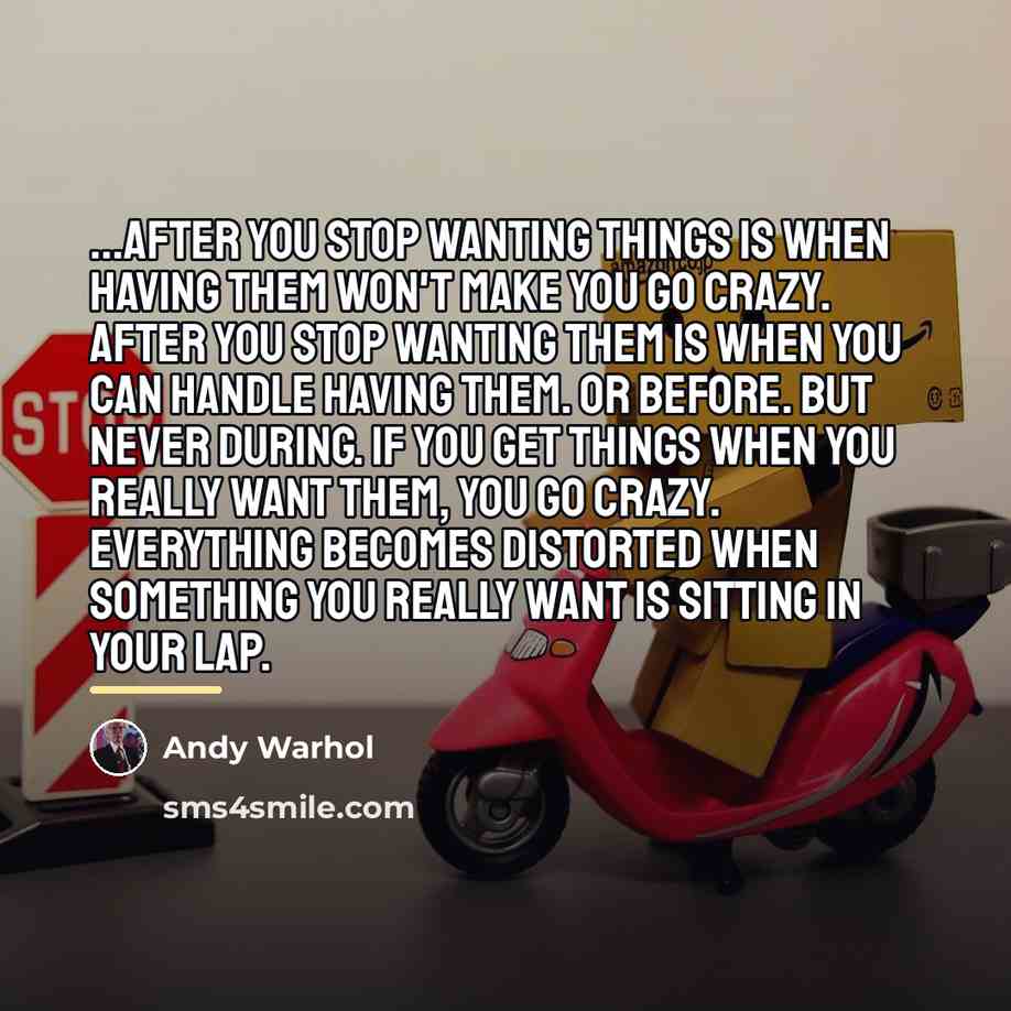 “...after you stop wanting things is when having them won't…” quote by Andy Warhol